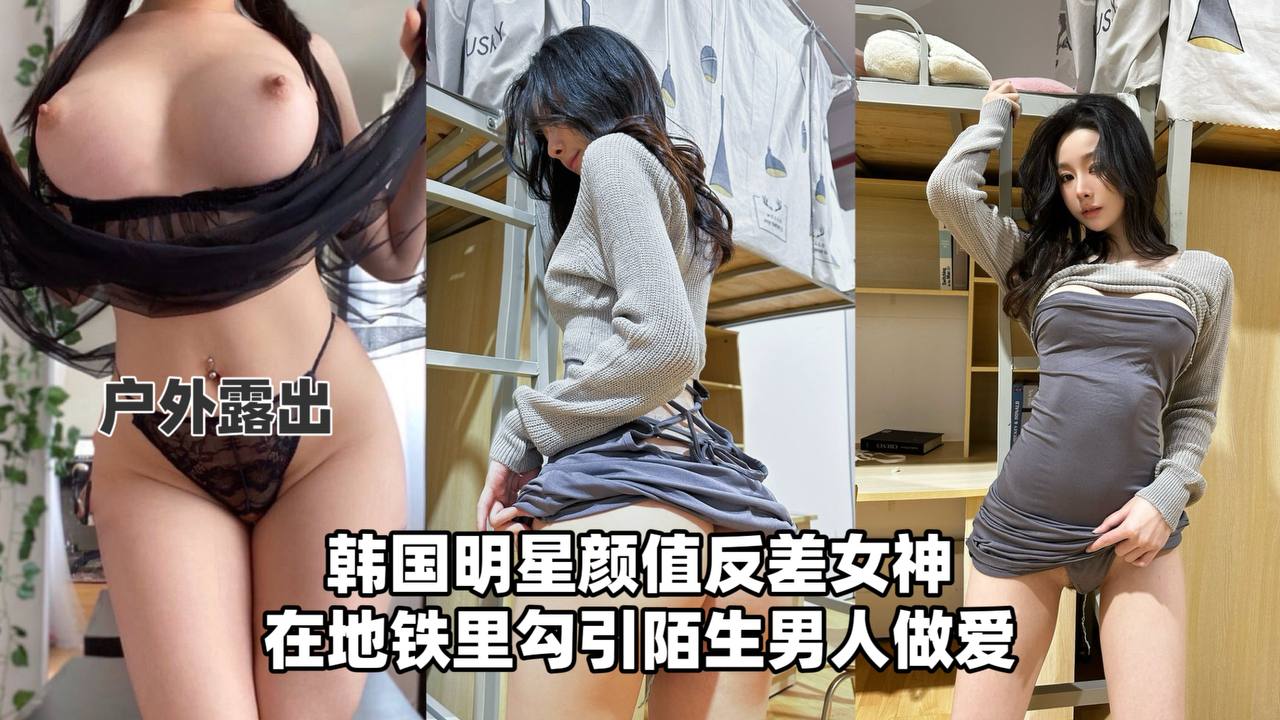 【户外流出】韩国明星颜值反差女神,在地铁里勾引陌生男人做爱!