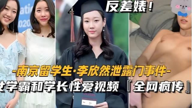 【南京留学生李欣然】学霸和学长性爱视频全网疯传!