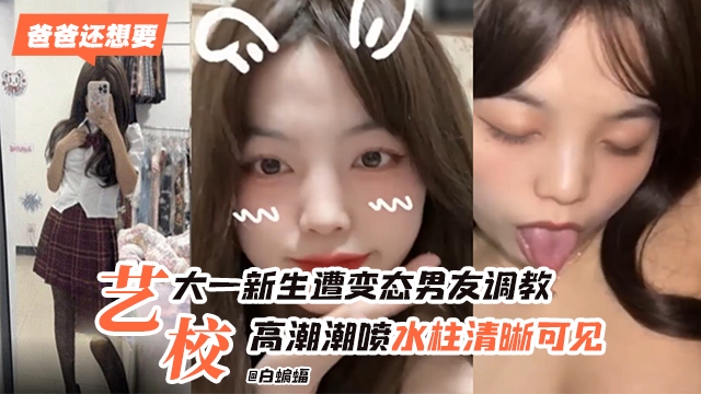 艺术院校学生妹被男友无情调教,高潮喷水 水柱清晰可见-