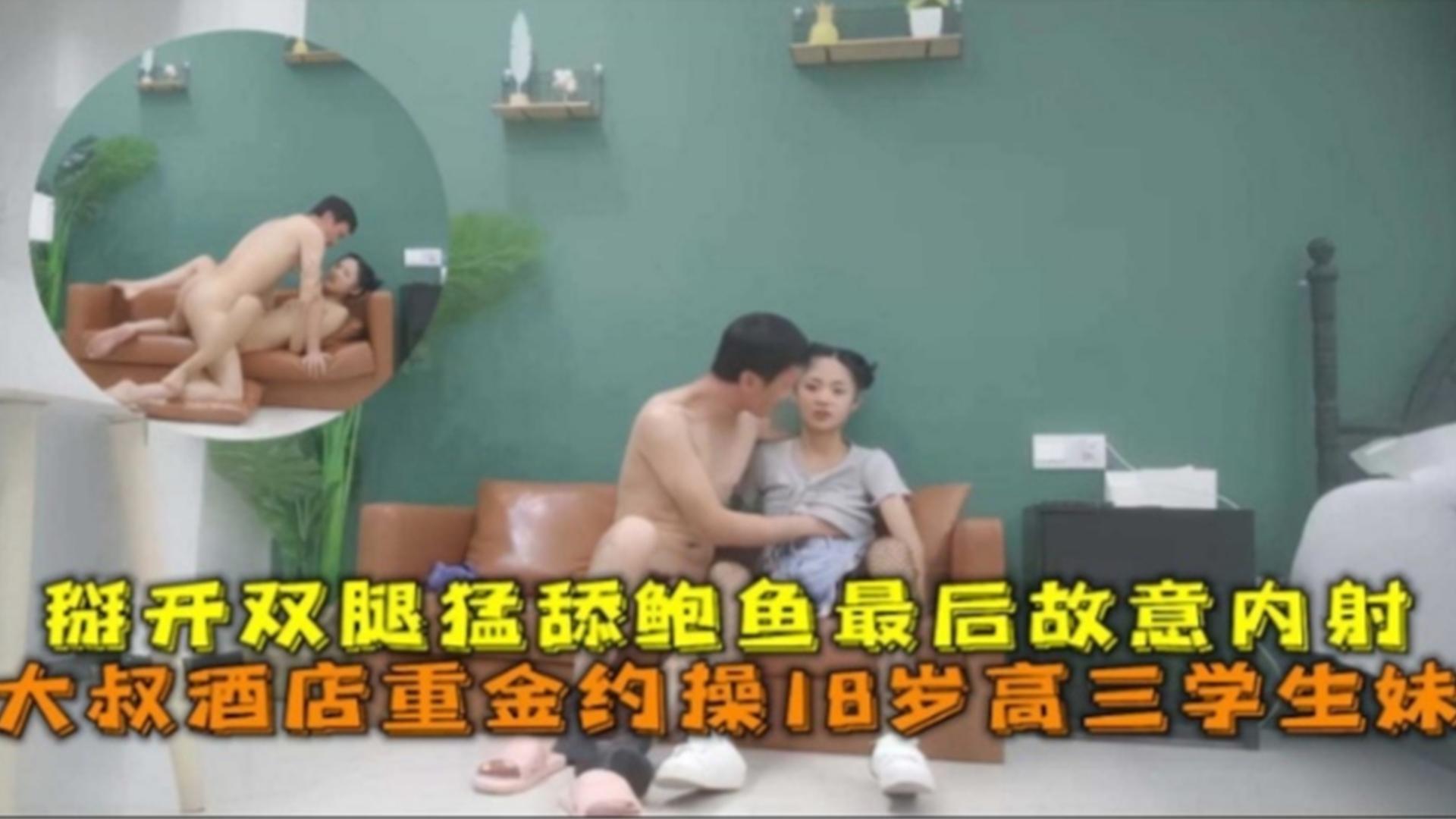 大叔酒店重金约操18岁高三学生妹,掰开双腿猛舔鲍鱼最后故意内射