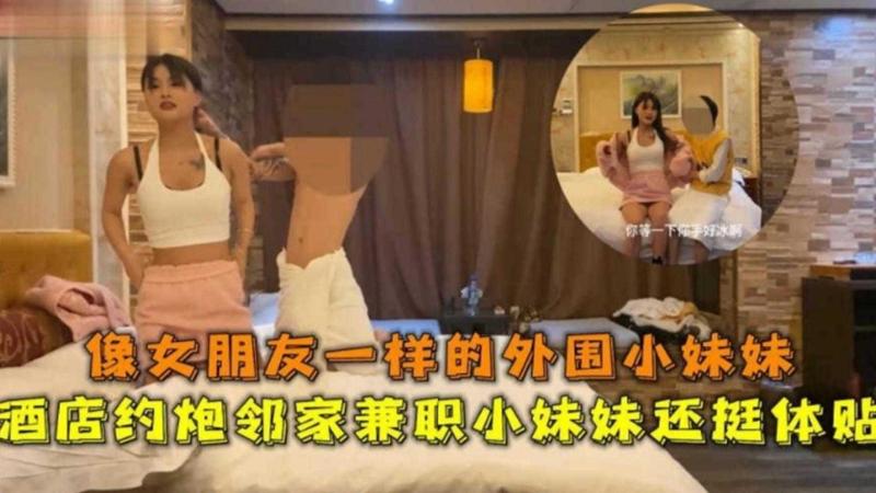 精选探花酒店约到极品兼职小妹妹,她外表清纯却操起来浪叫不只