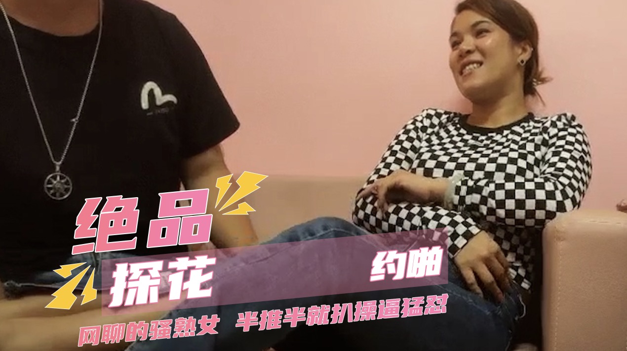绝品探花约啪 网聊的骚熟女阿姨,半推半就扒裤子扣穴,操逼猛怼,搞完骚女自慰