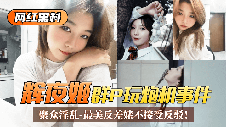 【网红黑料】“辉夜姬”群P玩炮机事件!聚众淫乱视频流出!最美反差婊不接受反驳!